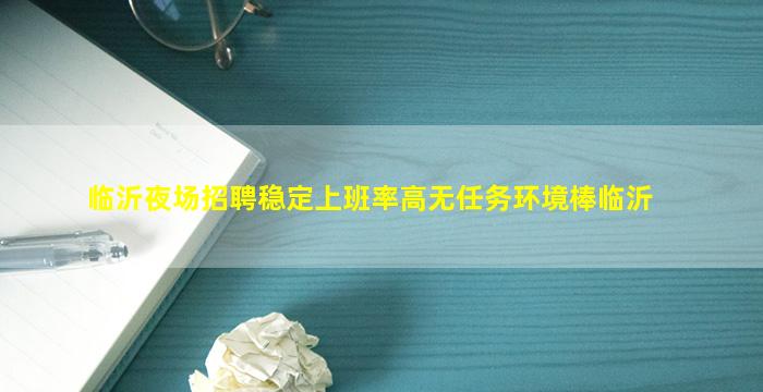临沂夜场招聘稳定上班率高无任务环境棒临沂