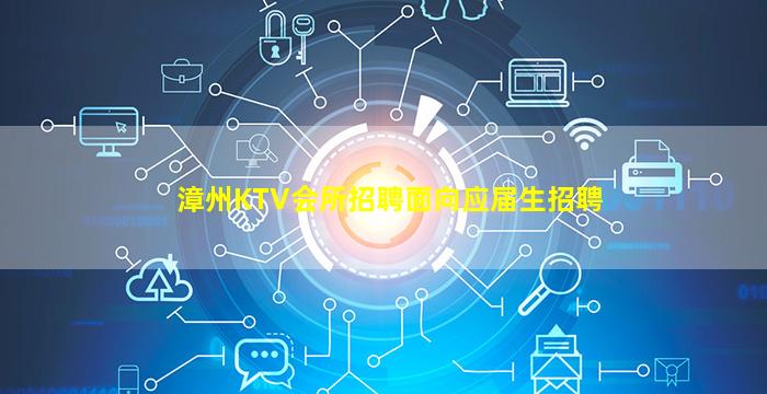 漳州KTV会所招聘面向应届生招聘